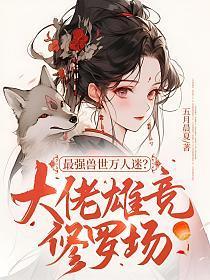 最强兽世万人迷?大佬雄竞修罗场视频