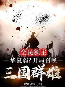 全民领主华夏弱?开局召唤三国群雄免费阅读 全民领主华夏弱?开局召唤三国群雄免费阅读