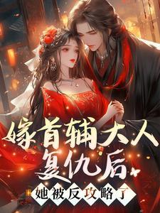 嫁首辅大人复仇后她被反攻略了视频