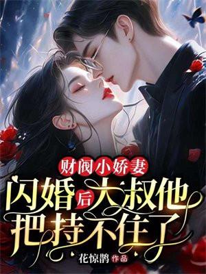 财阀小娇妻闪婚后大叔他把持不住了TXT免费