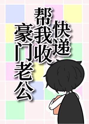 豪门老公帮我收快递txt 豪门老公帮我收快递txt