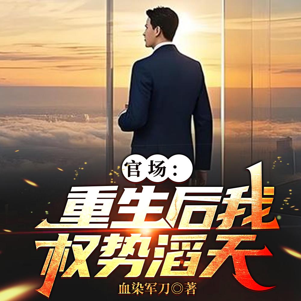 官场重生后我权势滔天血染军刀TXT