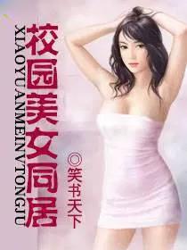 校园美女同居 最新章节 无弹窗 笔趣阁 校园美女同居 最新章节 无弹窗 笔趣阁