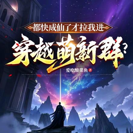 都快成仙了才拉我进穿越萌新群?作者爱吃酸菜鱼