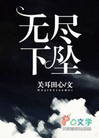 无尽下坠by关耳田心晋江 无尽下坠by关耳田心晋江