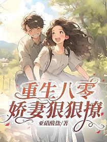 重生八零娇妻狠狠撩全文阅读