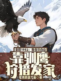 重回1982我在长白山靠驯鹰狩猎发家 重回1982我在长白山靠驯鹰狩猎发家