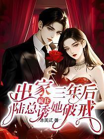 出家三年后陆总疯狂诱她破戒大结局 出家三年后陆总疯狂诱她破戒大结局