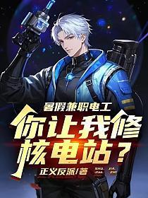 你让我修核电站?免费阅读正义反派
