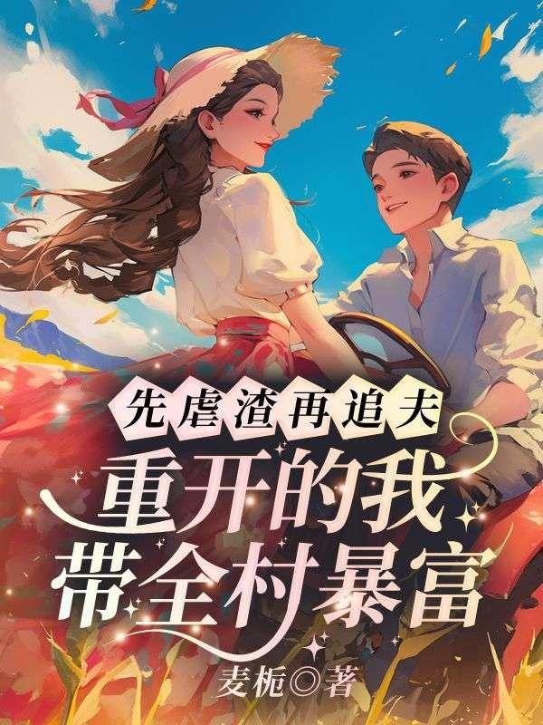 先虐渣再追夫重开的我带全村暴富