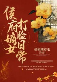 侯府嫡女打脸日常未删减版 侯府嫡女打脸日常未删减版