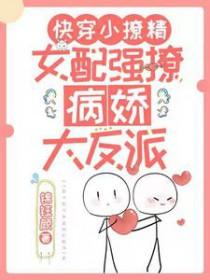 快穿小撩精女配强撩病娇大反派全文阅读 快穿小撩精女配强撩病娇大反派全文阅读