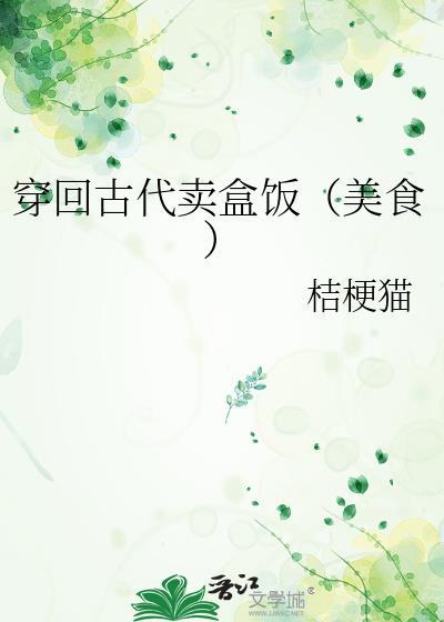 穿回古代卖盒饭(美食)玄幻 穿回古代卖盒饭(美食)玄幻