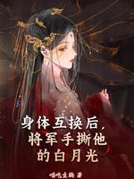 身体互换后将军手撕他的白月光全本