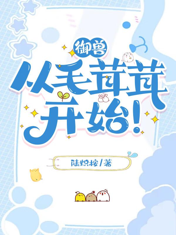 从毛茸茸开始!作者陆炽桉 从毛茸茸开始!作者陆炽桉