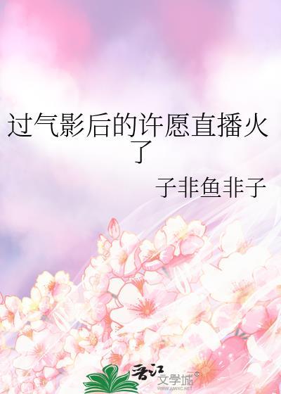 过气影后的许愿直播火了gl全文免费阅读