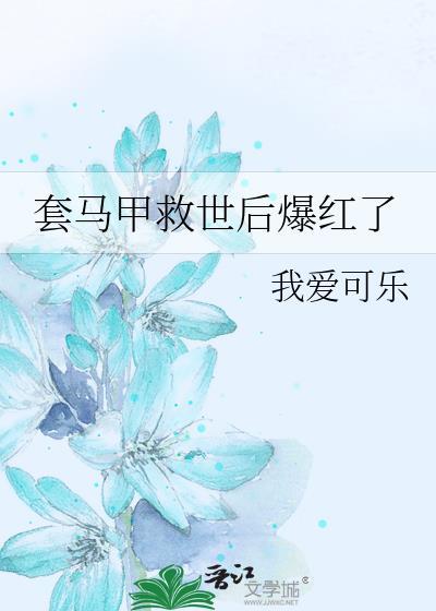 套马甲救世后爆红了免费阅读