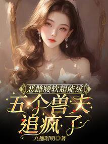 恶雌腰软超能逃五个兽夫追疯了免费