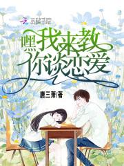 嘿我来教你谈恋爱在线阅读 嘿我来教你谈恋爱在线阅读