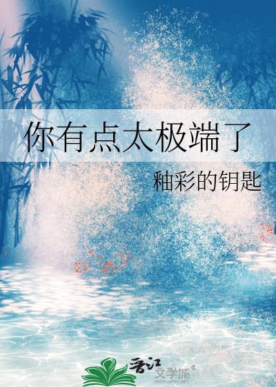你有点太极端了类别耽于纯美作者 釉彩的钥匙 你有点太极端了类别耽于纯美作者 釉彩的钥匙