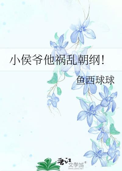 小侯爷他祸乱朝纲晋江