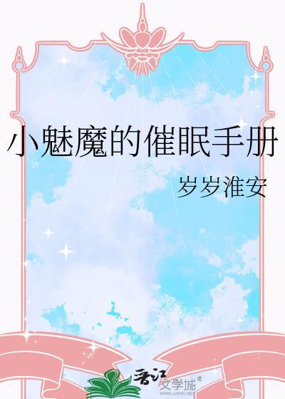 小魅魔的催眠手册by岁岁淮安txt