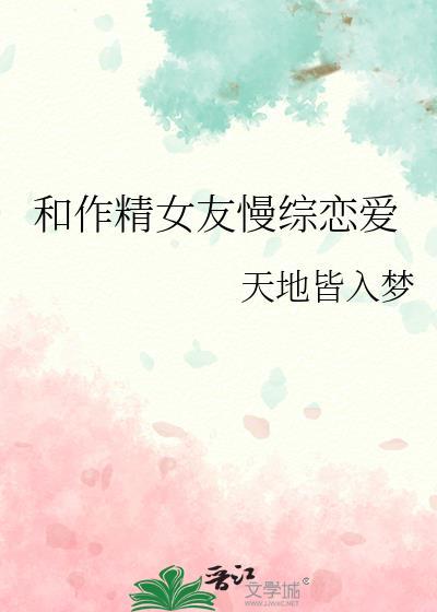 和作精女友慢综恋爱全文阅读 和作精女友慢综恋爱全文阅读