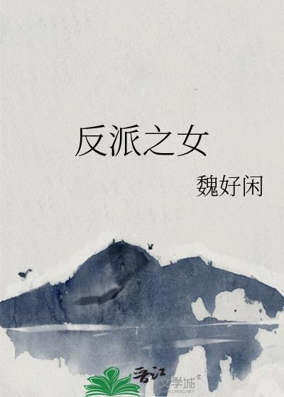 反派之女魏好闲全文免费阅读