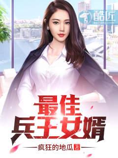 最佳兵王女婿最新章节 最佳兵王女婿最新章节