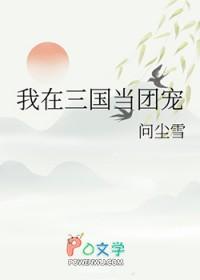 我在三国当团宠 作者问尘雪免费阅读
