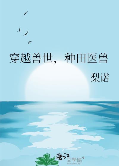 穿越兽世,种田医兽 穿越兽世,种田医兽