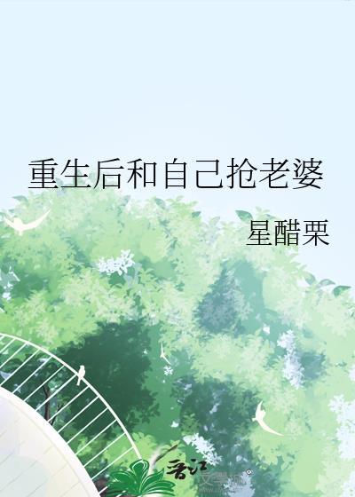 重生后和自己抢老婆 重生后和自己抢老婆