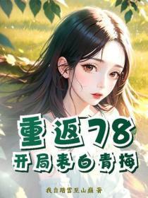 重返78:开局表白青梅 重返78:开局表白青梅