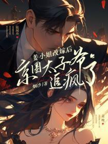 姜小姐改嫁后,京圈太子爷追疯了 姜小姐改嫁后,京圈太子爷追疯了