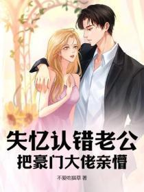 失忆认错老公,把豪门大佬亲懵 失忆认错老公,把豪门大佬亲懵