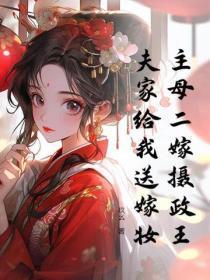 主母二嫁摄政王,夫家给我送嫁妆 主母二嫁摄政王,夫家给我送嫁妆