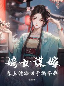 嫡女谋嫁,惹上清冷世子逃不掉 嫡女谋嫁,惹上清冷世子逃不掉