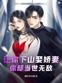 让你下山娶娇妻,你却当世无敌 让你下山娶娇妻,你却当世无敌