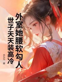 外室她腰软勾人,世子天天装高冷 外室她腰软勾人,世子天天装高冷