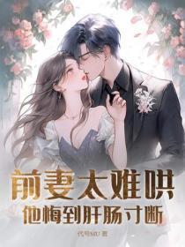 前妻太难哄,他悔到肝肠寸断 前妻太难哄,他悔到肝肠寸断