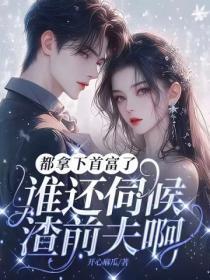 都拿下首富了,谁还伺候渣前夫啊! 都拿下首富了,谁还伺候渣前夫啊!