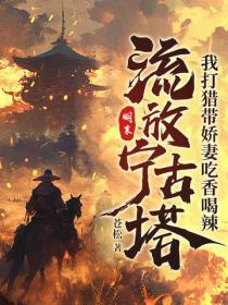 明末:流放宁古塔,我打猎带娇妻吃香喝辣 明末:流放宁古塔,我打猎带娇妻吃香喝辣