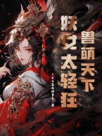 兽萌天下:妖女太轻狂 兽萌天下:妖女太轻狂