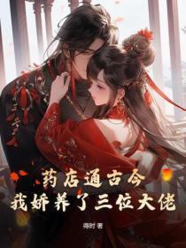 药店通古今,我娇养了三位大佬 药店通古今,我娇养了三位大佬