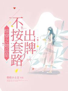 综穿之她总是不按套路出牌 综穿之她总是不按套路出牌