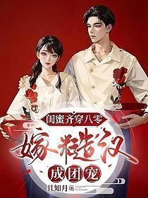 闺蜜齐穿八零,嫁糙汉,成团宠 闺蜜齐穿八零,嫁糙汉,成团宠